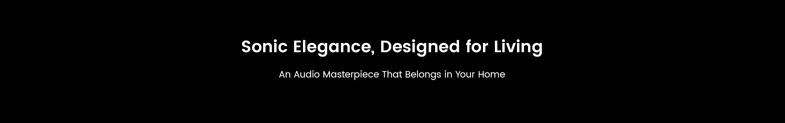 Text on a black background with 'Sonic Elegance, Designed for Living' and 'An Audio Masterpiece That Belongs in Your Home'.