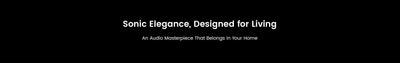 Text on a black background with 'Sonic Elegance, Designed for Living' and 'An Audio Masterpiece That Belongs in Your Home'.